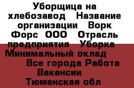 Уборщица на хлебозавод › Название организации ­ Ворк Форс, ООО › Отрасль предприятия ­ Уборка › Минимальный оклад ­ 24 000 - Все города Работа » Вакансии   . Тюменская обл.